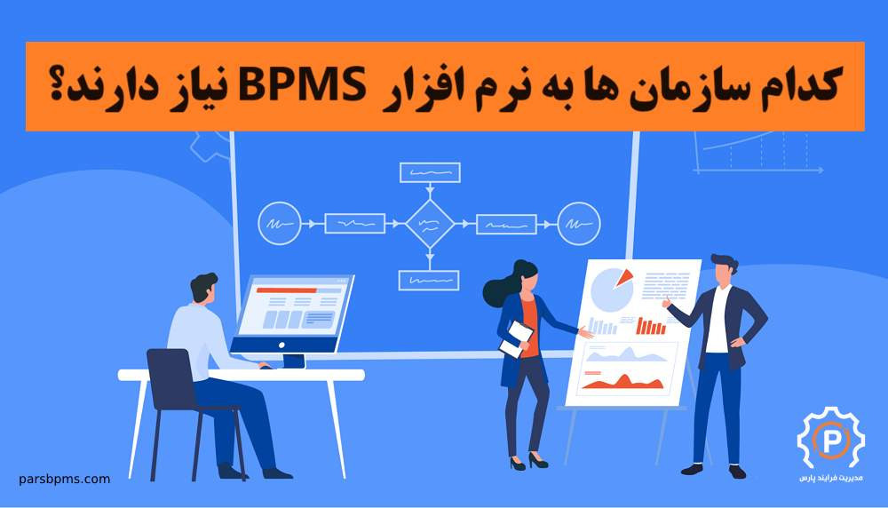 کدام سازمان ها به نرم افزار BPMS نیاز دارند؟