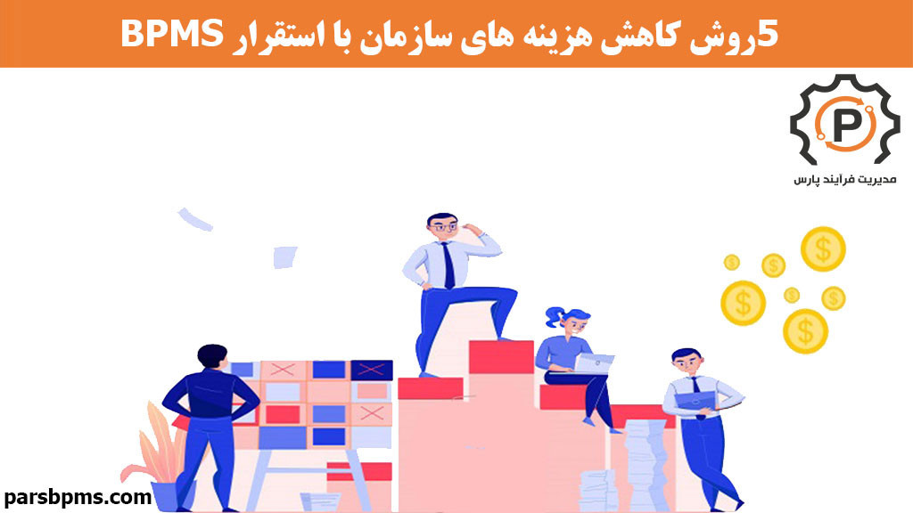 5 روش کاهش هزینه های سازمان با استقرار BPMS  