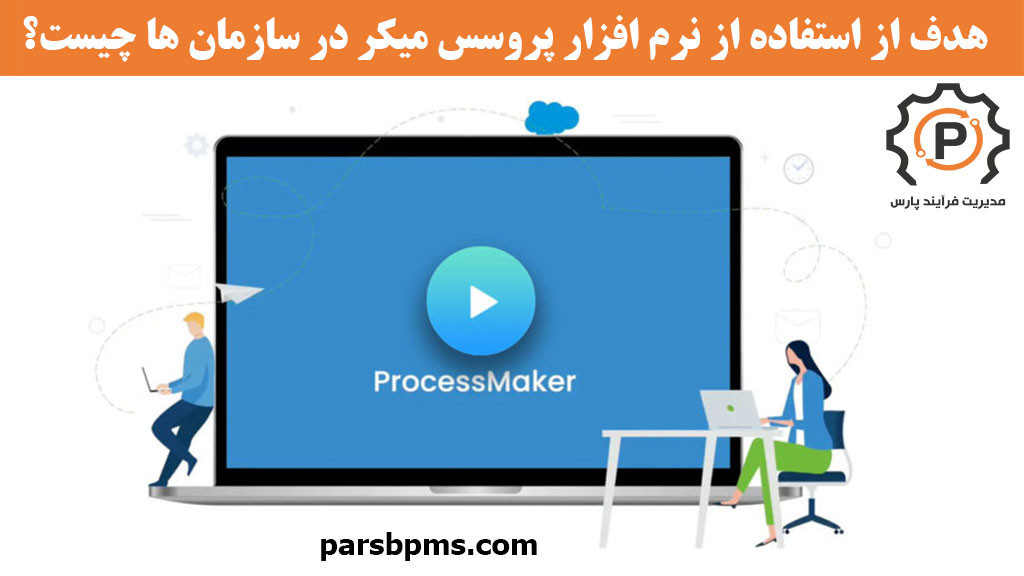 هدف از استفاده از نرم افزار پروسس میکر (ProcessMaker) در سازمان ها چیست؟